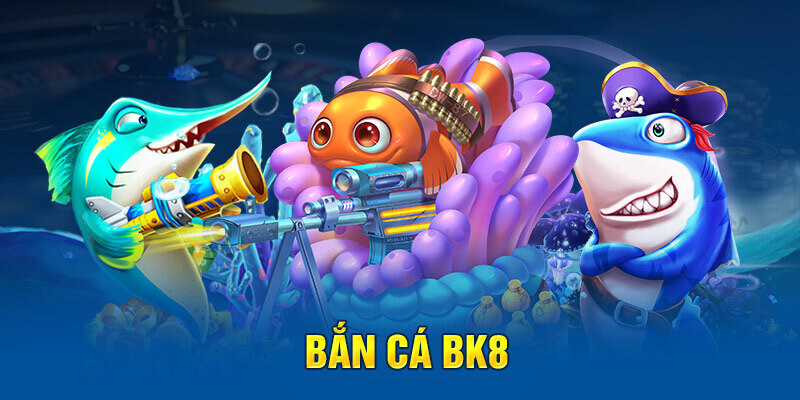 Khám phá game bắn cá BK8