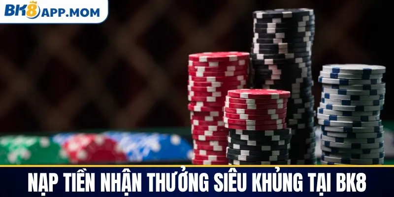 Nạp tiền nhận thưởng siêu khủng tại BK8